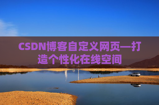 CSDN博客自定义网页—打造个性化在线空间